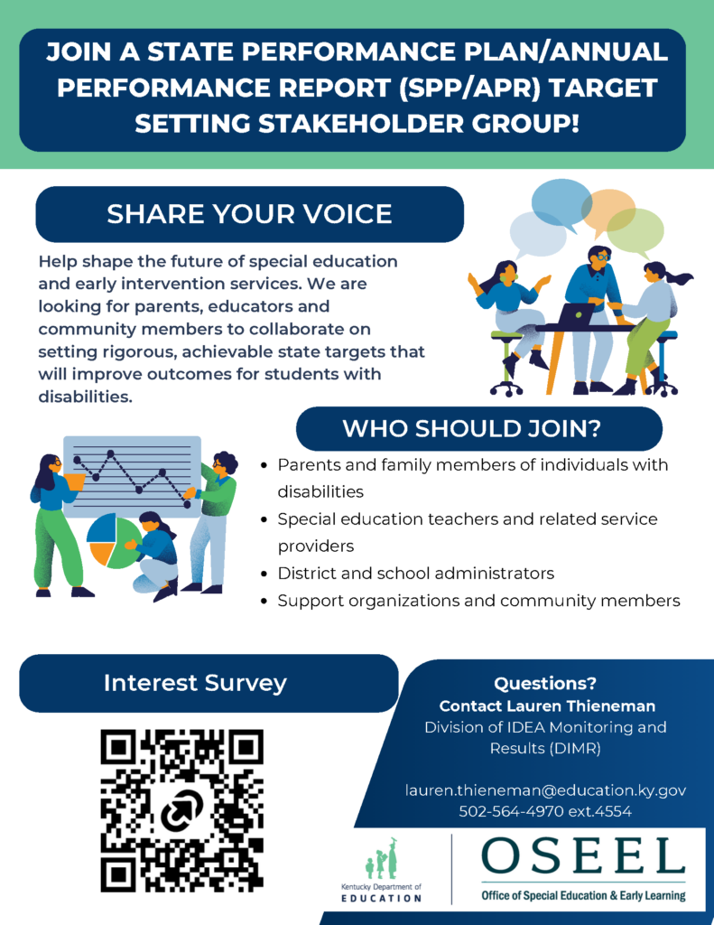 SHARE YOUR VOICE Help shape the future of special education and early intervention services. We are looking for parents, educators and community members to collaborate on setting rigorous, achievable state targets that will improve outcomes for students with disabilities.  
WHO SHOULD JOIN? Parents and family members of individuals with disabilities; Special education teachers and related service providers; District and school administrators; Support organizations and community members
